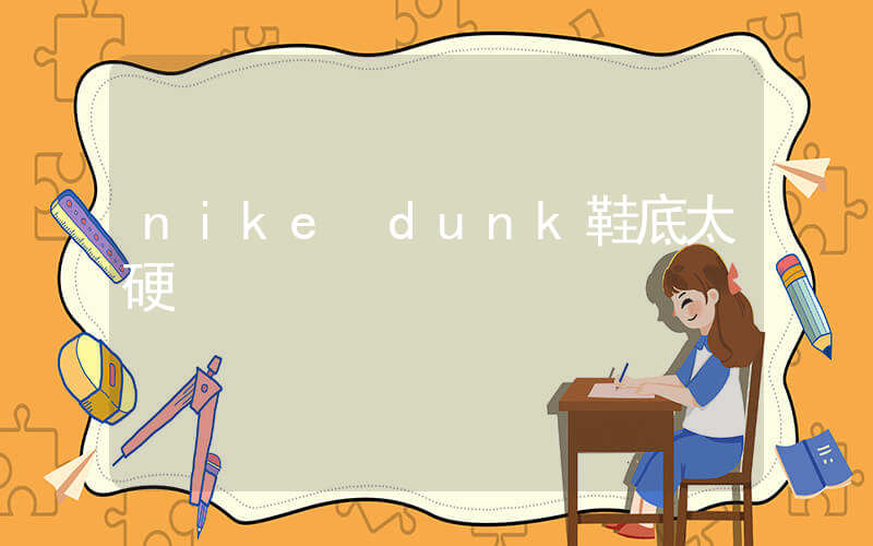nike dunk鞋底太硬插图